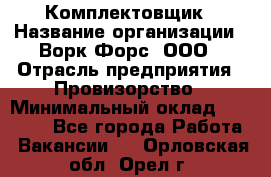 Комплектовщик › Название организации ­ Ворк Форс, ООО › Отрасль предприятия ­ Провизорство › Минимальный оклад ­ 35 000 - Все города Работа » Вакансии   . Орловская обл.,Орел г.